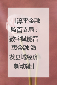 漳平金融监管支局：数字赋能普惠金融 激发县域经济新动能