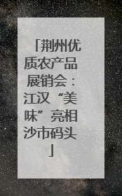 荆州优质农产品展销会：江汉“美味”亮相沙市码头