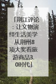 荆江评论：让文物演绎生活美学 从荆州8项大奖看旅游商品3.0时代