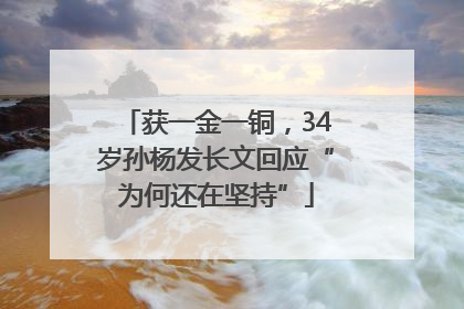获一金一铜，34岁孙杨发长文回应“为何还在坚持”