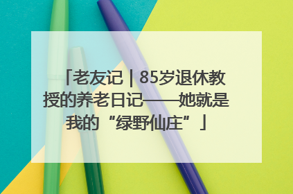 老友记｜85岁退休教授的养老日记——她就是我的“绿野仙庄”