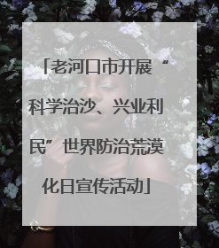 老河口市开展“科学治沙、兴业利民”世界防治荒漠化日宣传活动
