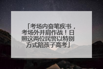 考场内奋笔疾书，考场外并肩作战！日照这两位民警以特别方式陪孩子高考