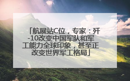 航展站C位，专家：歼-10改变中国军队和军工能力全球印象，甚至正改变世界军工格局