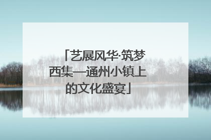 艺展风华·筑梦西集—通州小镇上的文化盛宴