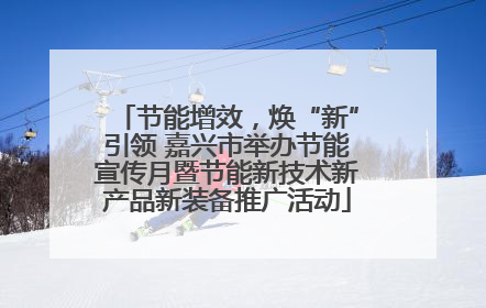 节能增效，焕“新”引领 嘉兴市举办节能宣传月暨节能新技术新产品新装备推广活动