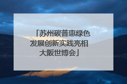 苏州碳普惠绿色发展创新实践亮相大阪世博会