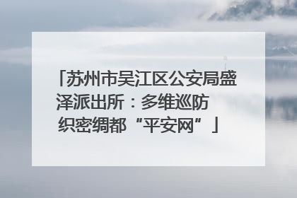 苏州市吴江区公安局盛泽派出所：多维巡防  织密绸都“平安网”