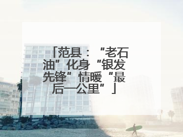 范县：“老石油”化身“银发先锋”情暖“最后一公里”