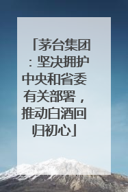 茅台集团：坚决拥护中央和省委有关部署，推动白酒回归初心