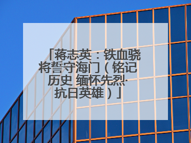蒋志英：铁血骁将誓守海门（铭记历史 缅怀先烈·抗日英雄）