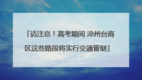 请注意！高考期间 漳州台商区这些路段将实行交通管制