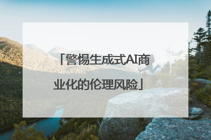 警惕生成式AI商业化的伦理风险