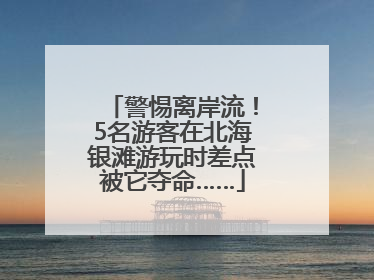 警惕离岸流！5名游客在北海银滩游玩时差点被它夺命……