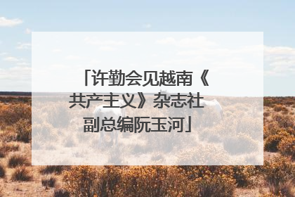 许勤会见越南《共产主义》杂志社副总编阮玉河