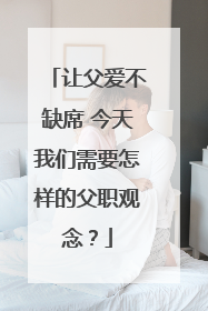 让父爱不缺席 今天我们需要怎样的父职观念？