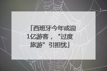 西班牙今年或迎1亿游客，“过度旅游”引担忧