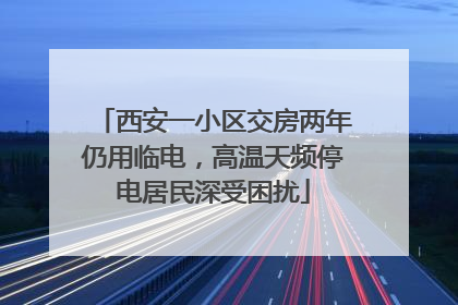 西安一小区交房两年仍用临电，高温天频停电居民深受困扰