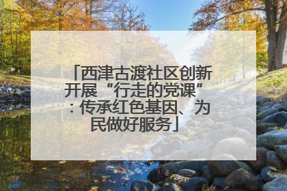 西津古渡社区创新开展“行走的党课”：传承红色基因、为民做好服务