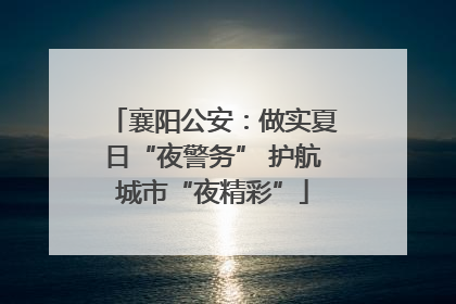 襄阳公安：做实夏日“夜警务” 护航城市“夜精彩”
