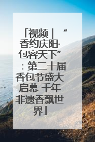 视频｜“香约庆阳·包容天下”：第二十届香包节盛大启幕 千年非遗香飘世界