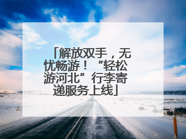 解放双手，无忧畅游！“轻松游河北”行李寄递服务上线