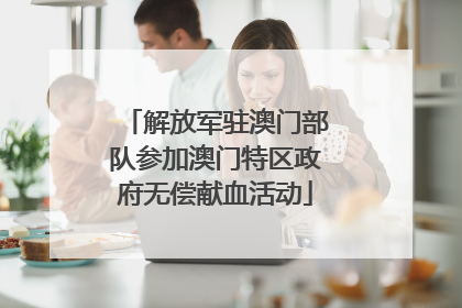 解放军驻澳门部队参加澳门特区政府无偿献血活动