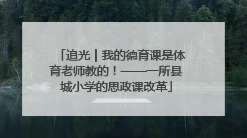 追光｜我的德育课是体育老师教的！——一所县城小学的思政课改革