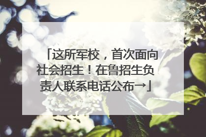 这所军校，首次面向社会招生！在鲁招生负责人联系电话公布→