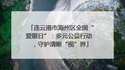 连云港市海州区全国“爱眼日”：多元公益行动，守护清晰“视”界