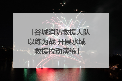 谷城消防救援大队以练为战 开展水域救援拉动演练