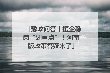 豫政问答丨援企稳岗“划重点”！河南版政策答疑来了