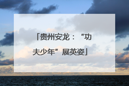 贵州安龙：“功夫少年”展英姿