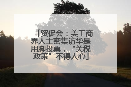 贸促会：美工商界人士密集访华是用脚投票，“关税政策”不得人心