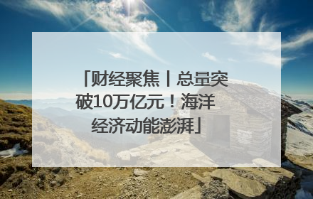 财经聚焦丨总量突破10万亿元！海洋经济动能澎湃