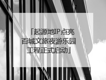 起源地IP点亮百城文旅夜游乐园工程正式启动