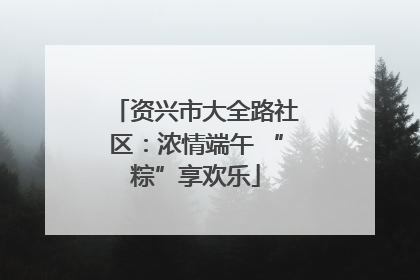 资兴市大全路社区：浓情端午 “粽”享欢乐