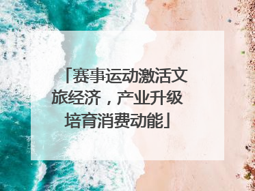 赛事运动激活文旅经济，产业升级培育消费动能