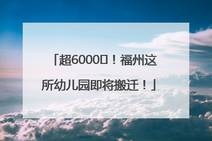 超6000㎡！福州这所幼儿园即将搬迁！