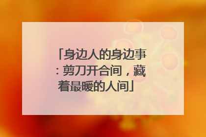 身边人的身边事：剪刀开合间，藏着最暖的人间