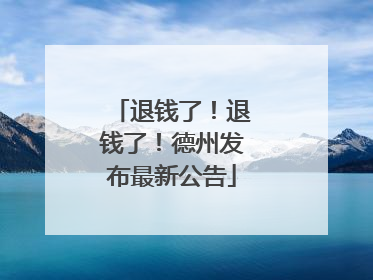 退钱了！退钱了！德州发布最新公告