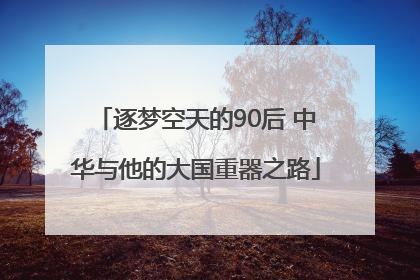 逐梦空天的90后 中华与他的大国重器之路