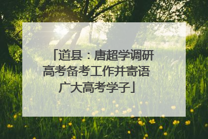 道县：唐超学调研高考备考工作并寄语广大高考学子