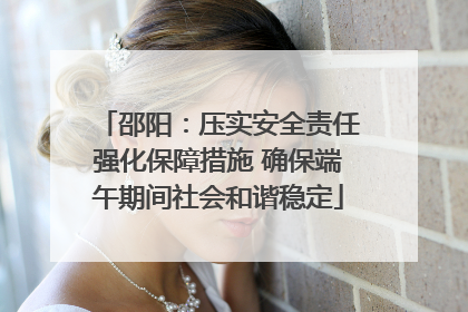 邵阳：压实安全责任强化保障措施 确保端午期间社会和谐稳定