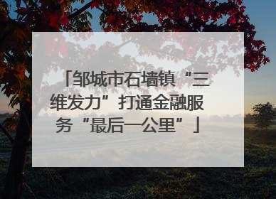 邹城市石墙镇“三维发力”打通金融服务“最后一公里”