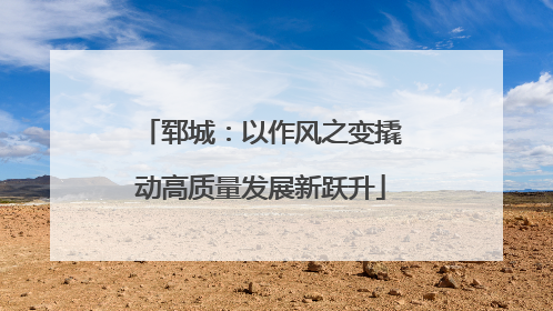 郓城：以作风之变撬动高质量发展新跃升