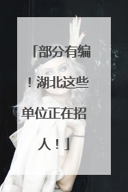 部分有编！湖北这些单位正在招人！