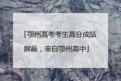 鄂州高考考生高分成绩屏蔽，来自鄂州高中