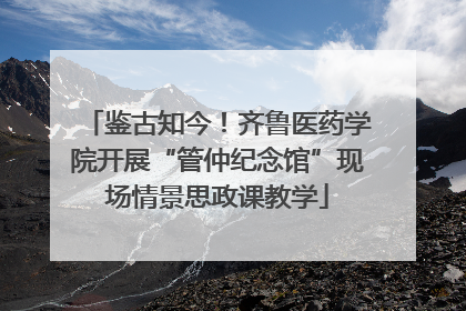 鉴古知今！齐鲁医药学院开展“管仲纪念馆”现场情景思政课教学