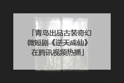 青岛出品古装奇幻微短剧《逆天成仙》在腾讯视频热播